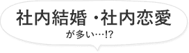 社内結婚・社内恋愛が多い…!?