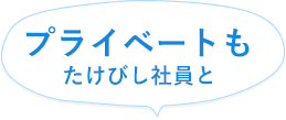 プライベートもたけびし社員と