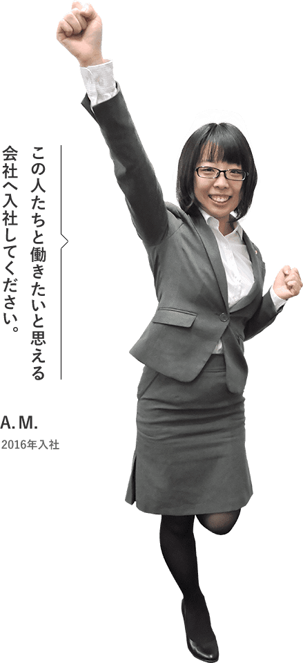 この人たちと働きたいと思える会社へ入社してください。 A.M. 2016年入社